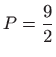 $ \displaystyle P=\frac{9}{2}$