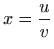 $ \displaystyle x=\frac{u}{v}$