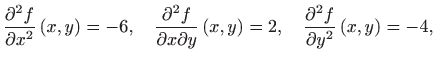 $\displaystyle \frac{\partial ^2f}{\partial x^2}\left( x,y\right)=-6, \quad \fra...
...t( x,y\right)=2, 
 \quad \frac{\partial^2 f}{\partial y^2}\left( x,y\right)=-4,$