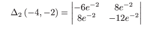 $\displaystyle \quad \Delta _{2}\left( -4,-2\right) = 
 \begin{vmatrix}
 -6e^{-2} & 8e^{-2}  
 8e^{-2} & -12e^{-2}
 \end{vmatrix}$