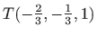 $ T(-\frac{2}{3},-\frac{1}{3},1)$